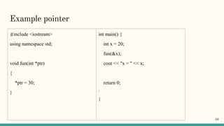 Example pointer
#include <iostream>
using namespace std;
void fun(int *ptr)
{
*ptr = 30;
}
int main() {
int x = 20;
fun(&x);
cout << "x = " << x;
return 0;
}
}
59
 