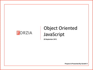 Object Oriented
JavaScript
29 September 2015
Prepare & Presented By Gandhi V
 