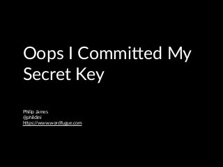 Oops I Commi*ed My
Secret Key
Philip James
@phildini
h*ps://www.wordfugue.com
 