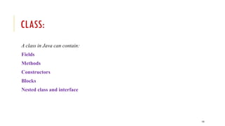 143
CLASS:
A class in Java can contain:
Fields
Methods
Constructors
Blocks
Nested class and interface
 