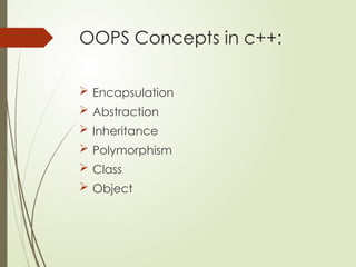 OOPS Concepts in c++:
 Encapsulation
 Abstraction
 Inheritance
 Polymorphism
 Class
 Object
 