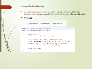 6. Ternary or Conditional Operators
 Conditional operator returns the value, based on the condition. This
operator takes three operands, therefore it is known as a Ternary Operator.
 Syntax:
 