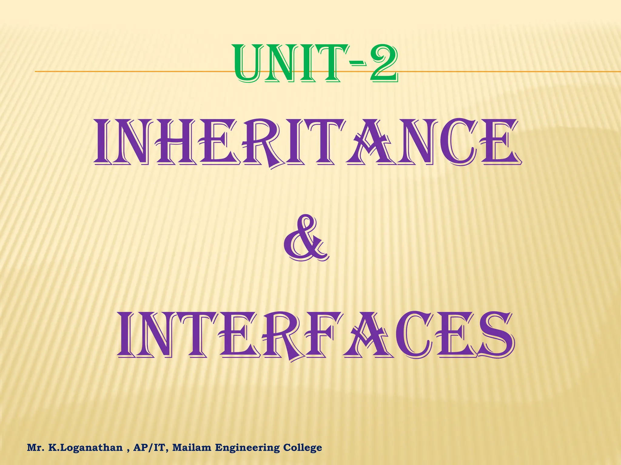 Mr. K.Loganathan , AP/IT, Mailam Engineering College UNIT-2 INHERITANCE & INTERFACES 