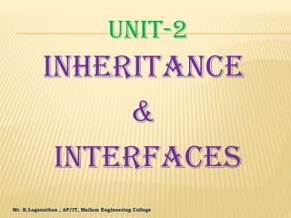 Mr. K.Loganathan , AP/IT, Mailam Engineering College
UNIT-2
INHERITANCE
&
INTERFACES
 