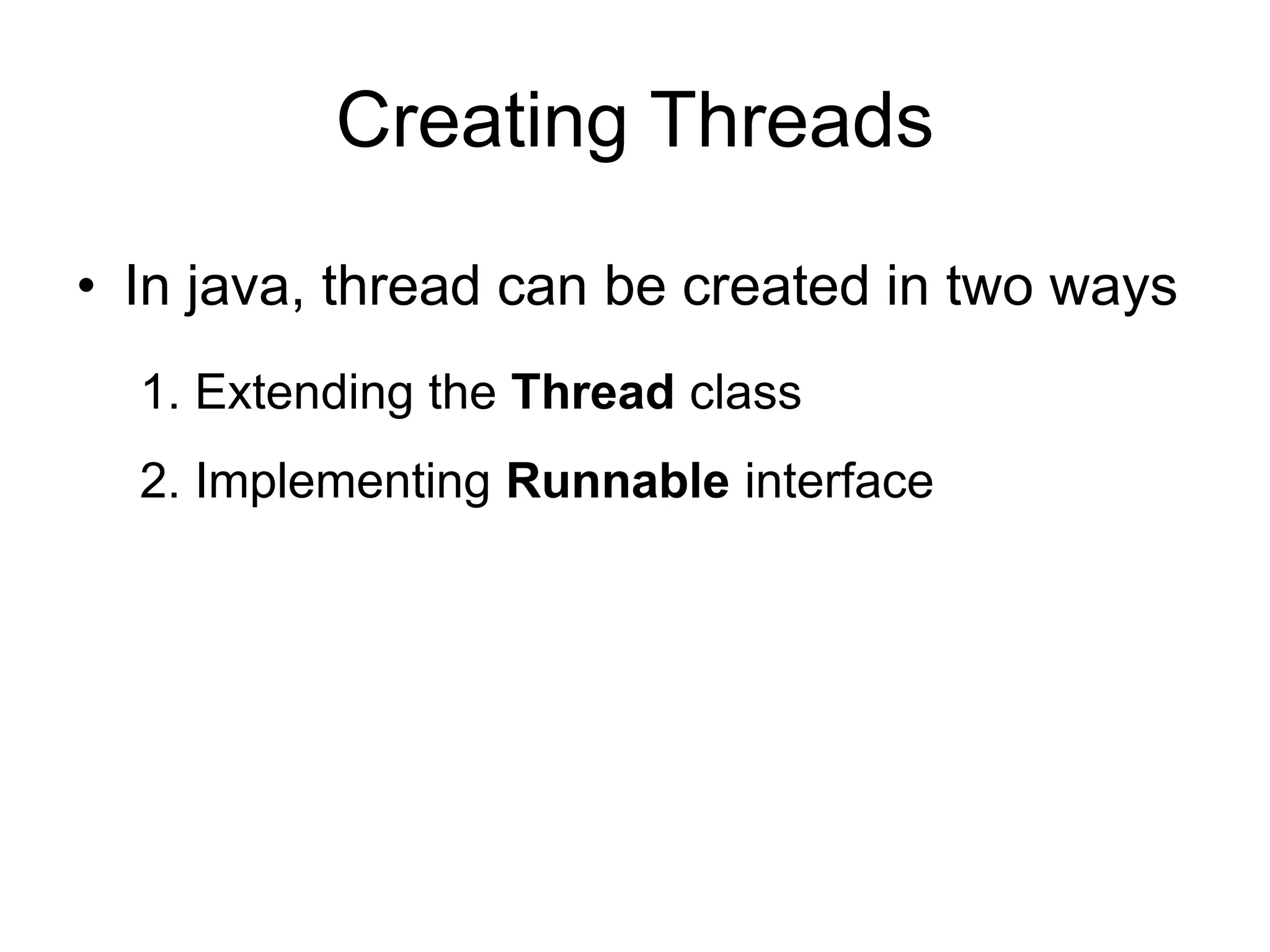 Creating Threads
• In java, thread can be created in two ways
1. Extending the Thread class
2. Implementing Runnable interface
 