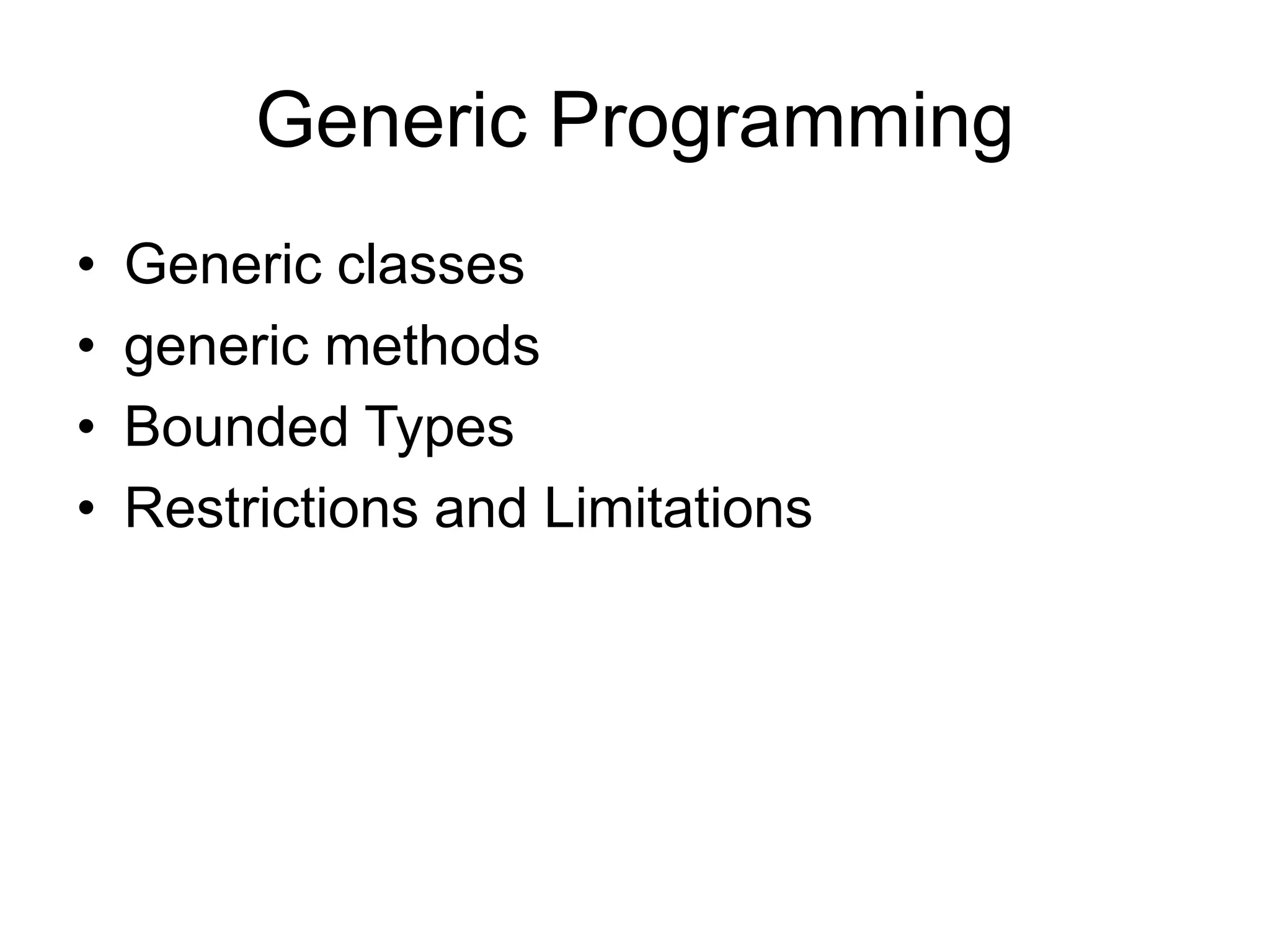 Generic Programming
• Generic classes
• generic methods
• Bounded Types
• Restrictions and Limitations
 