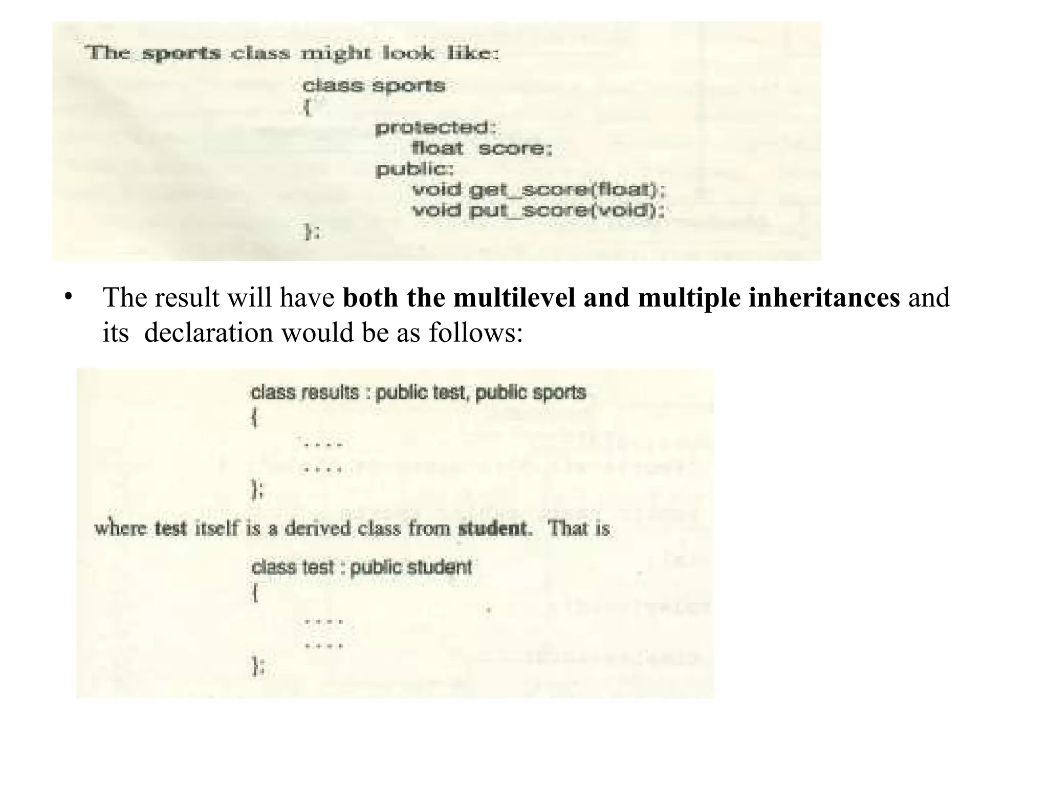 • The result will have both the multilevel and multiple inheritances and
its declaration would be as follows:
 