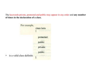 • is a valid class definition.
The keywords private, protected and public may appear in any order and any number
of times in the declaration of a class.
 