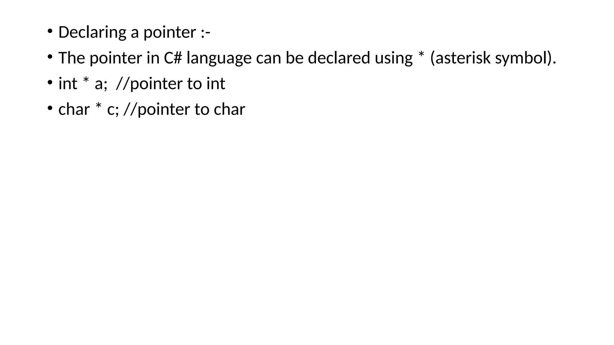 • Declaring a pointer :-
• The pointer in C# language can be declared using * (asterisk symbol).
• int * a; //pointer to int
• char * c; //pointer to char
 