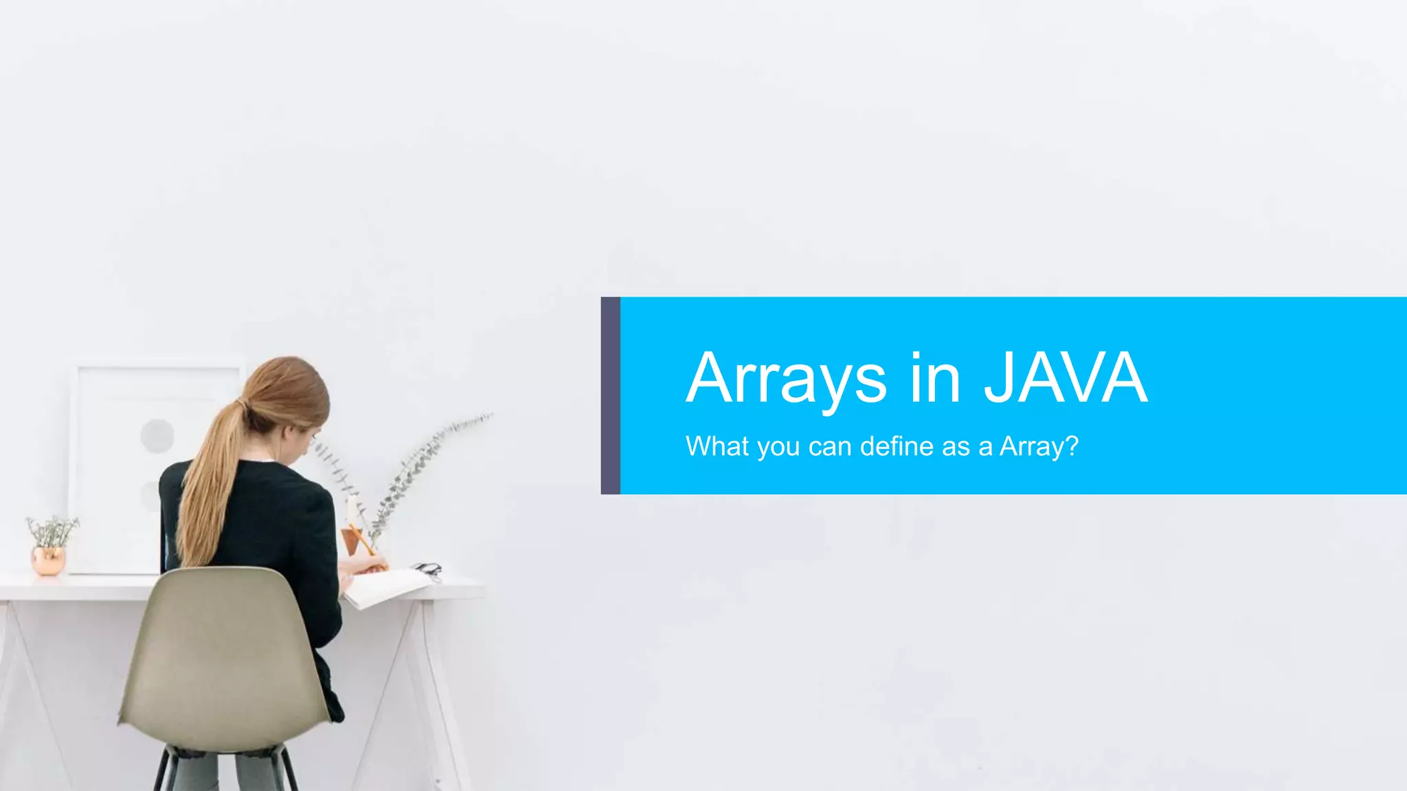 Arrays in JAVA
What you can define as a Array?
 
