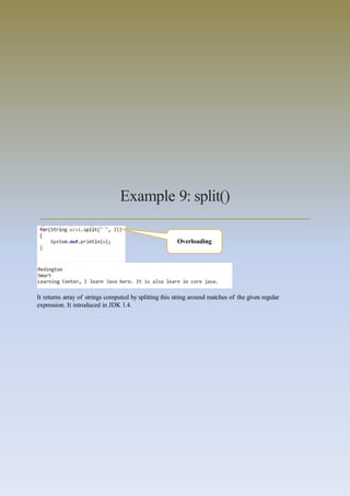 Example 9: split()
It returns array of strings computed by splitting this string around matches of the given regular
expression. It introduced in JDK 1.4.
Overloading
 