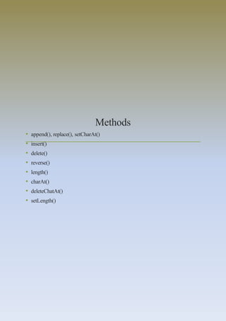 Methods
• append(), replace(), setCharAt()
• insert()
• delete()
• reverse()
• length()
• charAt()
• deleteChatAt()
• setLength()
 