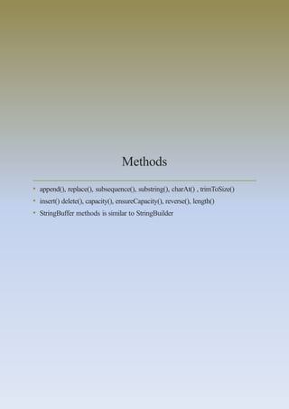 Methods
• append(), replace(), subsequence(), substring(), charAt() , trimToSize()
• insert() delete(), capacity(), ensureCapacity(), reverse(), length()
• StringBuffer methods is similar to StringBuilder
 