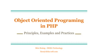 Biển Hoàng - DEHA Technology
bien@deha-soft.com
Object Oriented Programing
in PHP
Principles, Examples and Practices
 