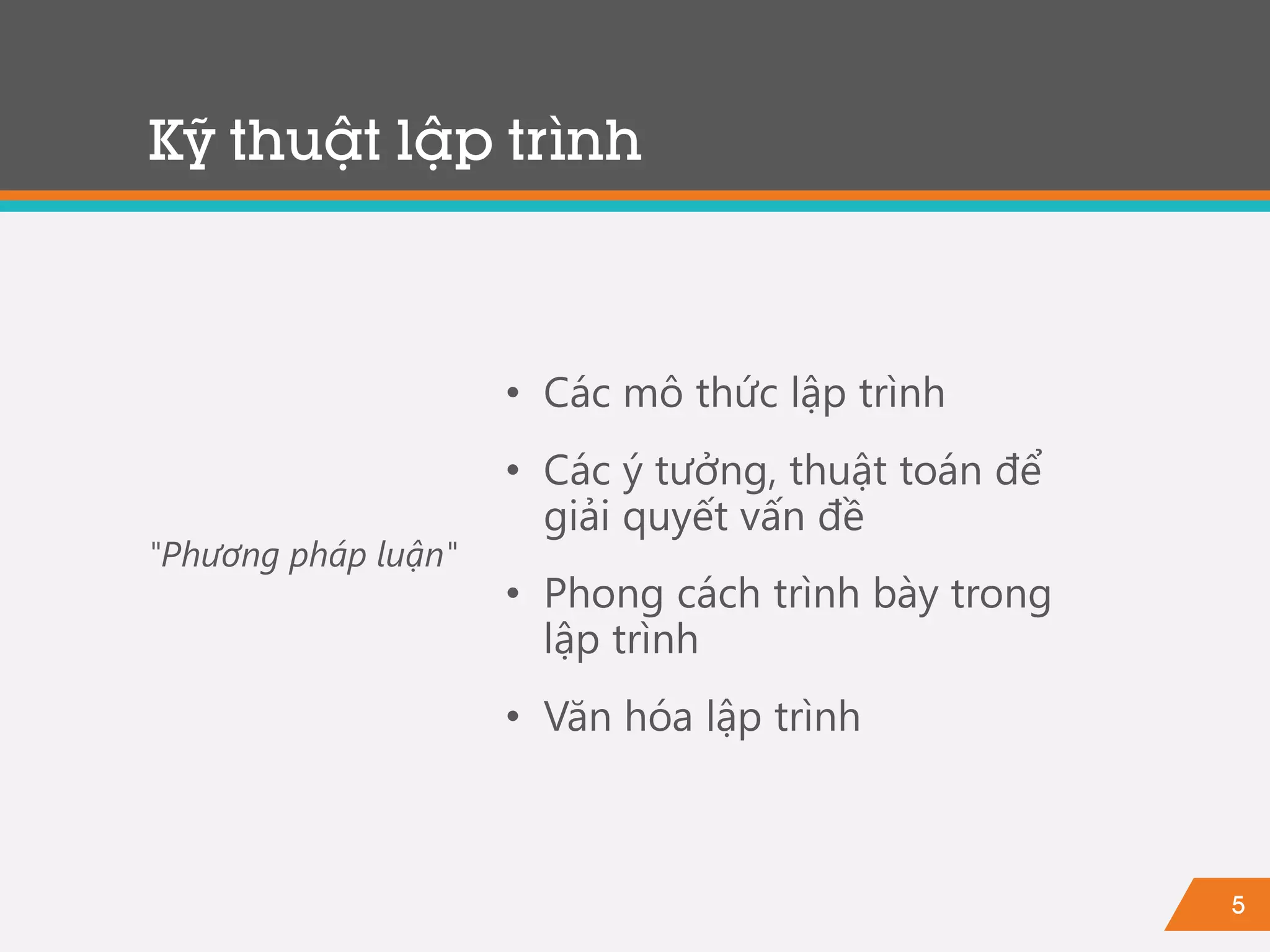 5
Kỹ thuật lập trình
• Các mô thức lập trình
• Các ý tưởng, thuật toán để
giải quyết vấn đề
• Phong cách trình bày trong
lập trình
• Văn hóa lập trình
"Phương pháp luận"
 