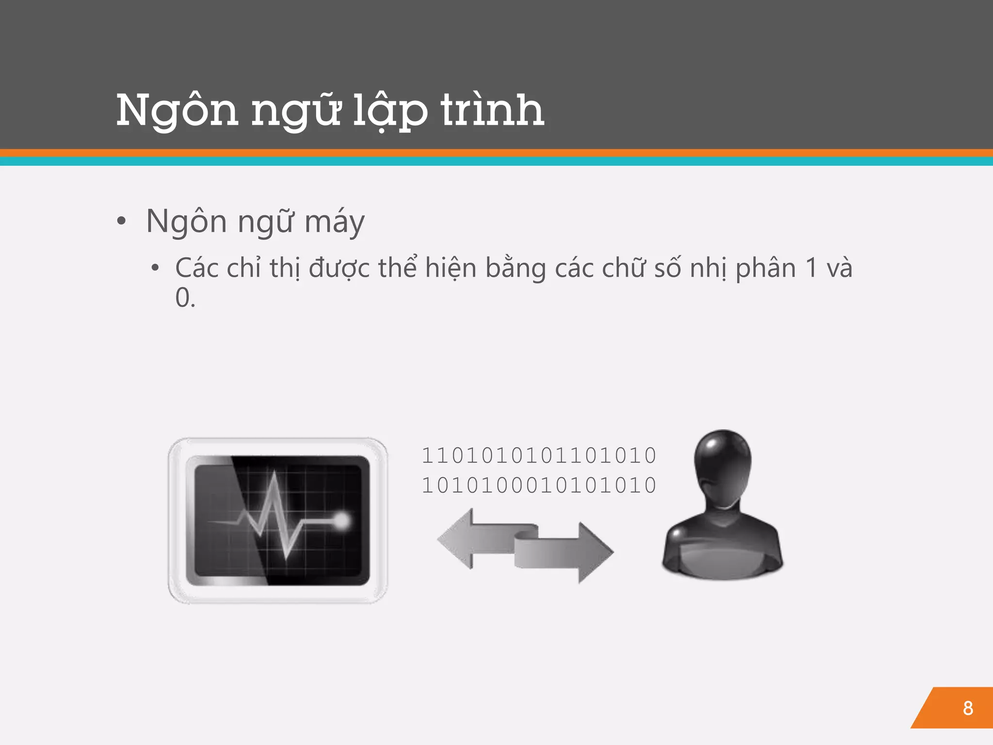 8
Ngôn ngữ lập trình
• Ngôn ngữ máy
• Các chỉ thị được thể hiện bằng các chữ số nhị phân 1 và
0.
1101010101101010
1010100010101010
 