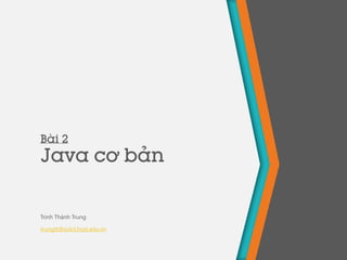 Bài 2
Java cơ bản
Trịnh Thành Trung
trungtt@soict.hust.edu.vn
 