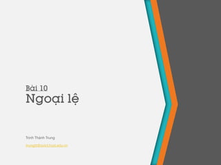 Bài 10
Ngoại lệ
Trịnh Thành Trung
trungtt@soict.hust.edu.vn
 