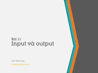 Bài 11
Input và output
Trịnh Thành Trung
trungtt@soict.hust.edu.vn
 