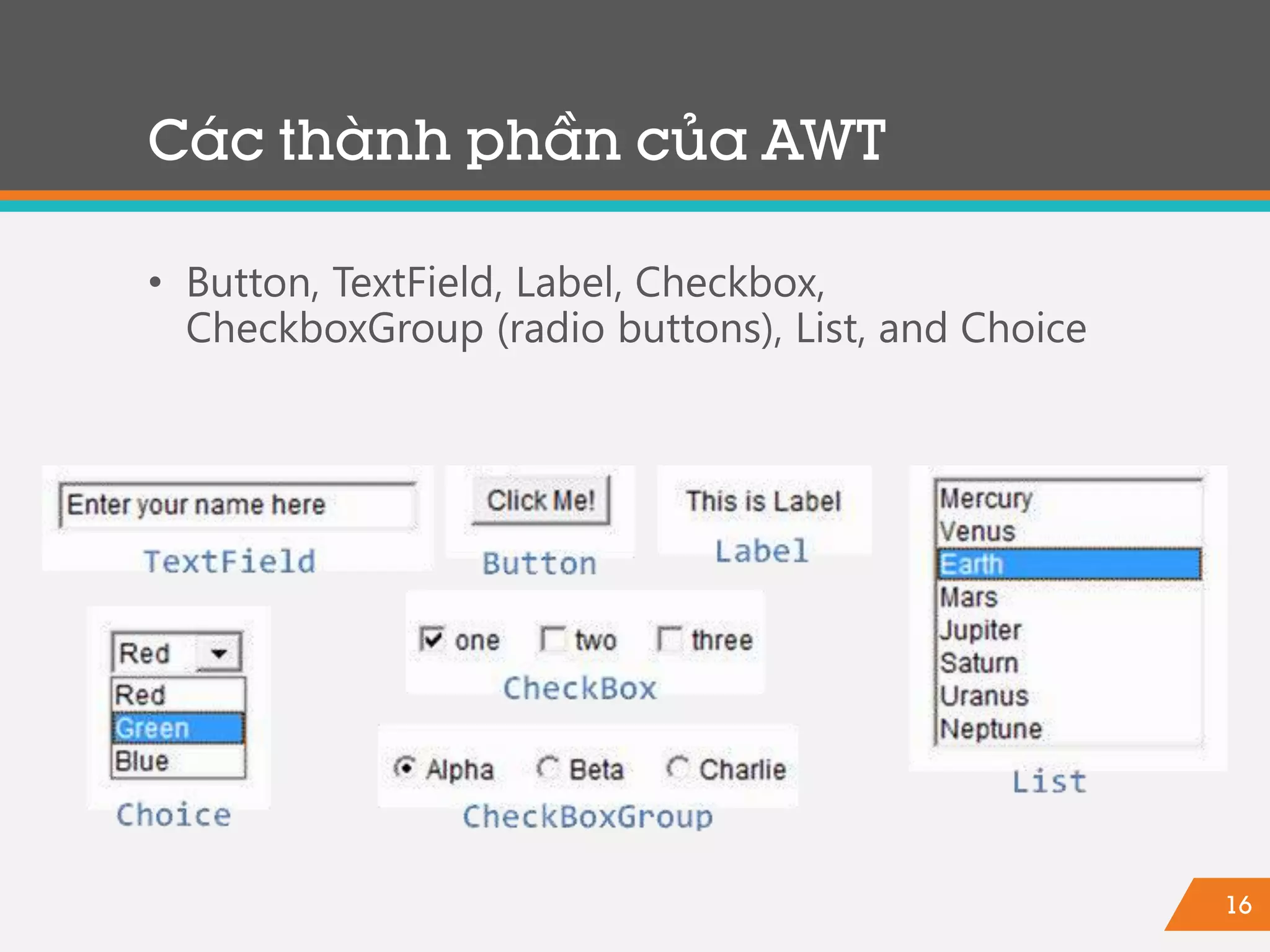 16
• Button, TextField, Label, Checkbox,
CheckboxGroup (radio buttons), List, and Choice
Các thành phần của AWT
 