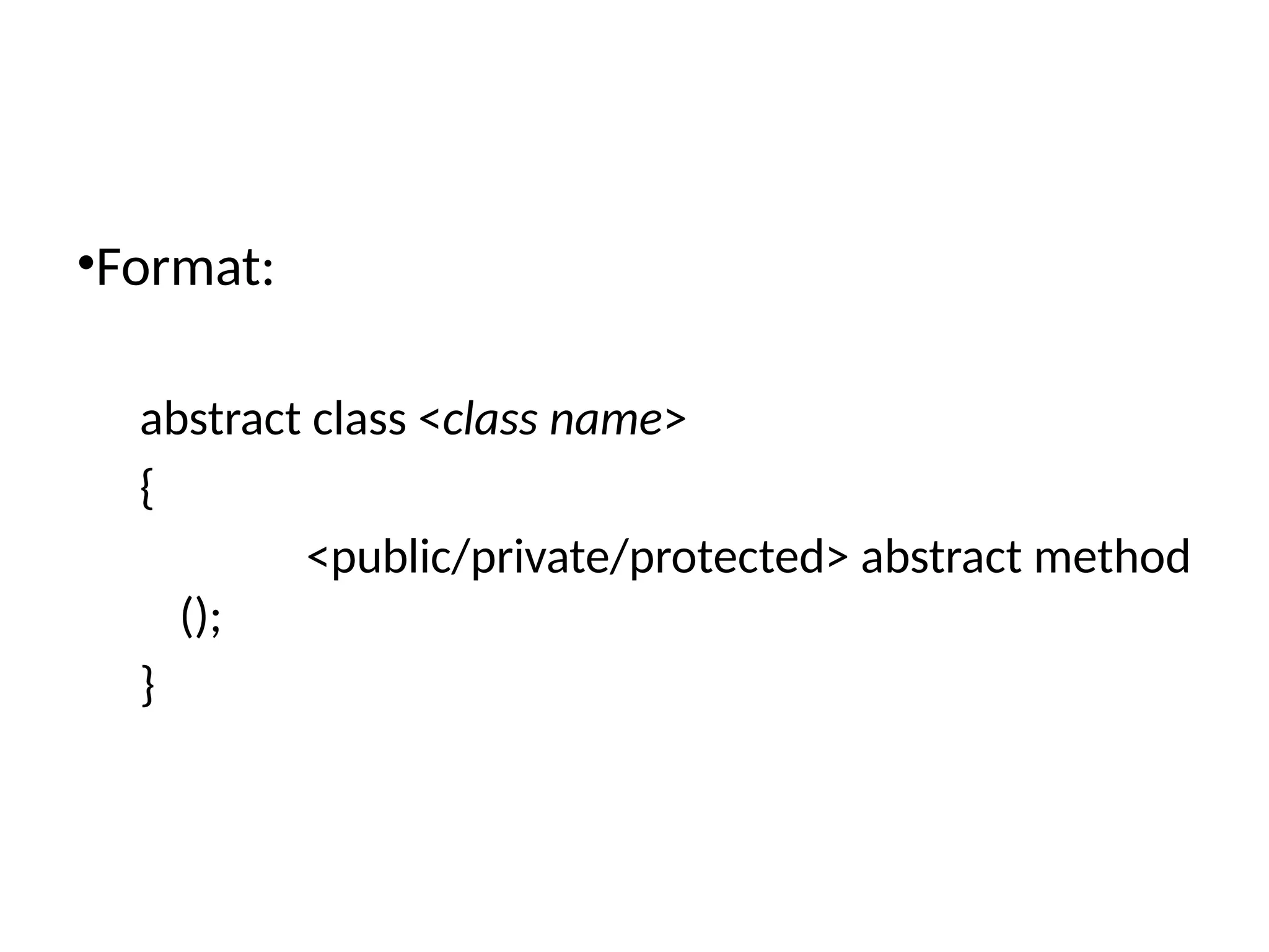 •Format:
abstract class <class name>
{
<public/private/protected> abstract method
();
}
 