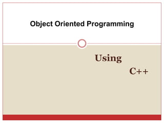 Using
C++
Object Oriented Programming
 