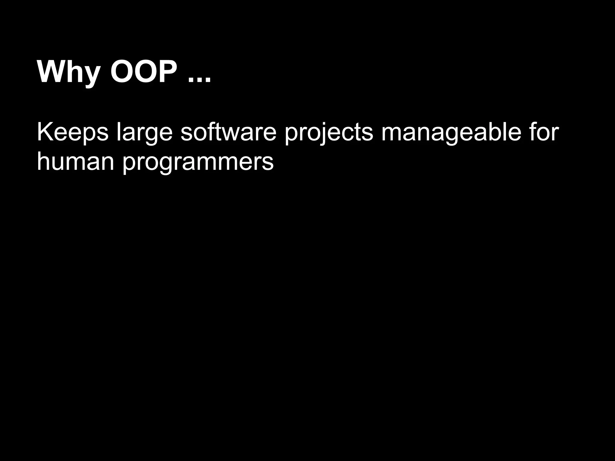 Why OOP ...
Keeps large software projects manageable for
human programmers
 