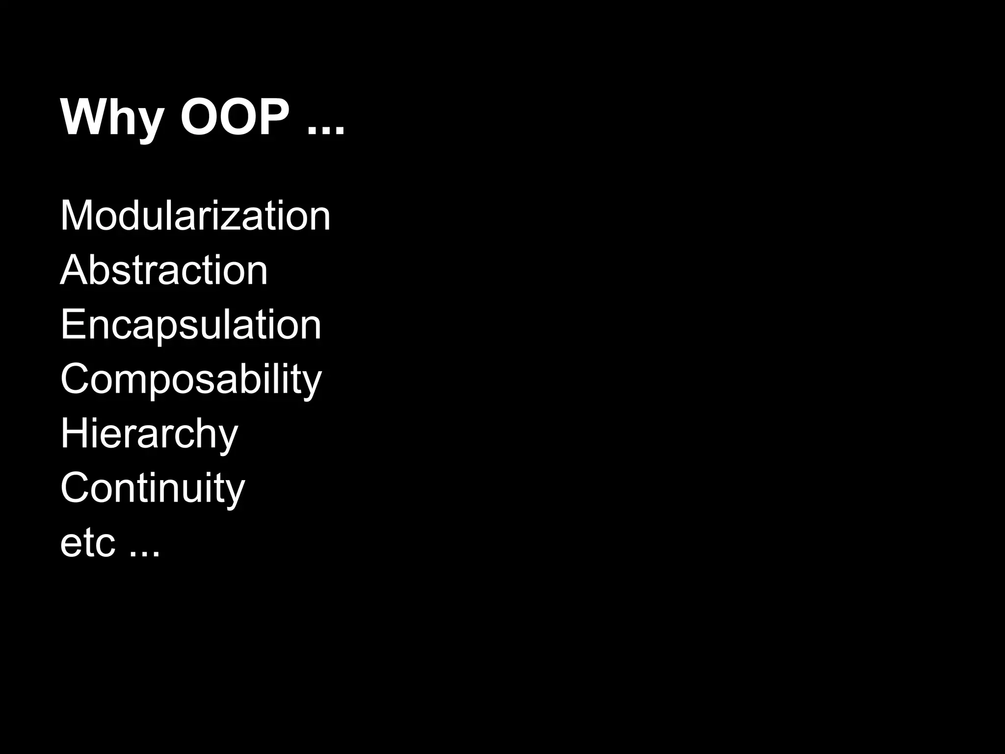 Why OOP ...
Modularization
Abstraction
Encapsulation
Composability
Hierarchy
Continuity
etc ...
 