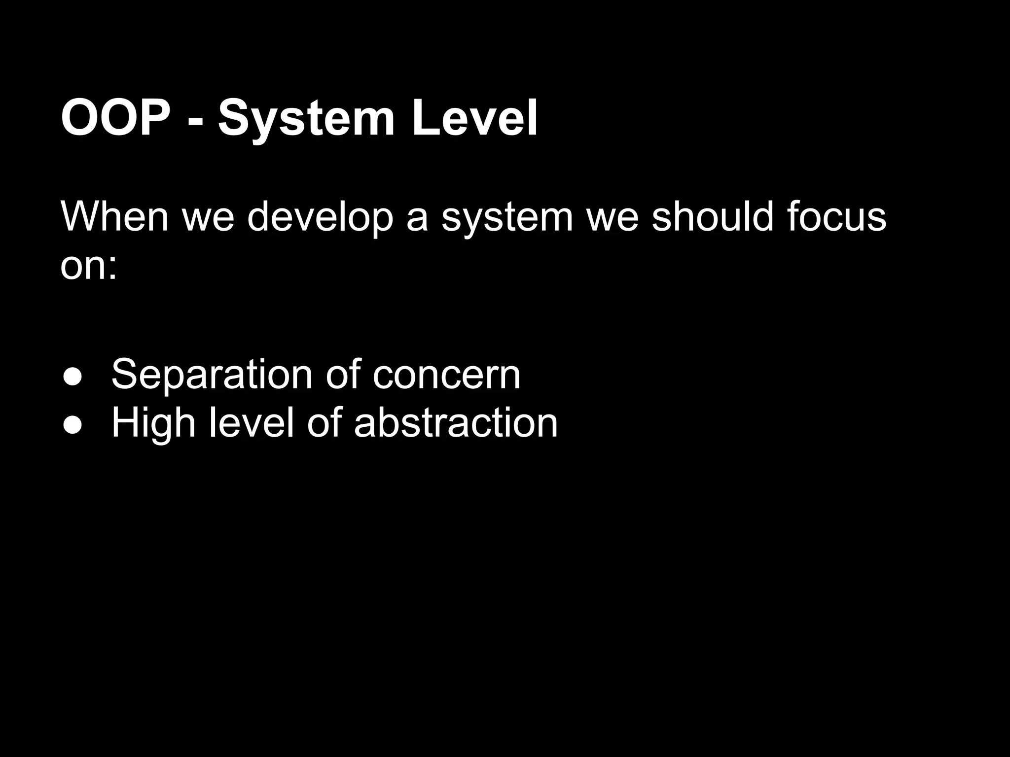 OOP - System Level
When we develop a system we should focus
on:

● Separation of concern
● High level of abstraction
 