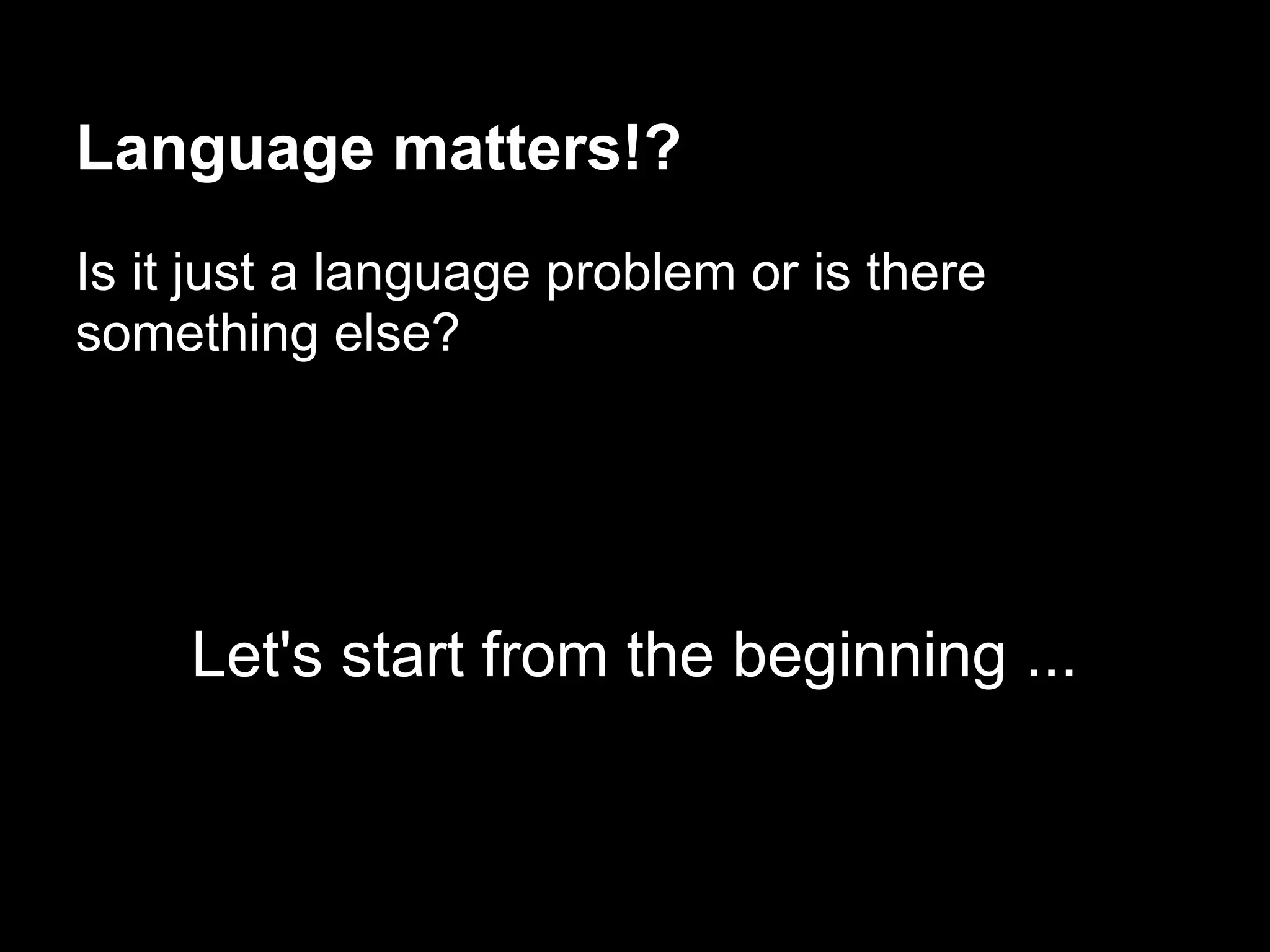Language matters!?
Is it just a language problem or is there
something else?




     Let's start from the beginning ...
 
