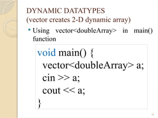 35
DYNAMIC DATATYPES
(vector creates 2-D dynamic array)
 Using vector<doubleArray> in main()
function
void main() {
vector<doubleArray> a;
cin >> a;
cout << a;
}
 