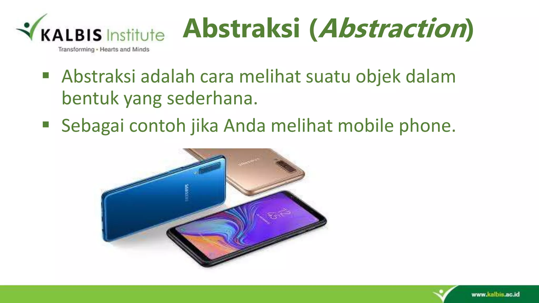 Abstraksi (Abstraction)  Abstraksi adalah cara melihat suatu objek dalam bentuk yang sederhana.  Sebagai contoh jika Anda melihat mobile phone. 