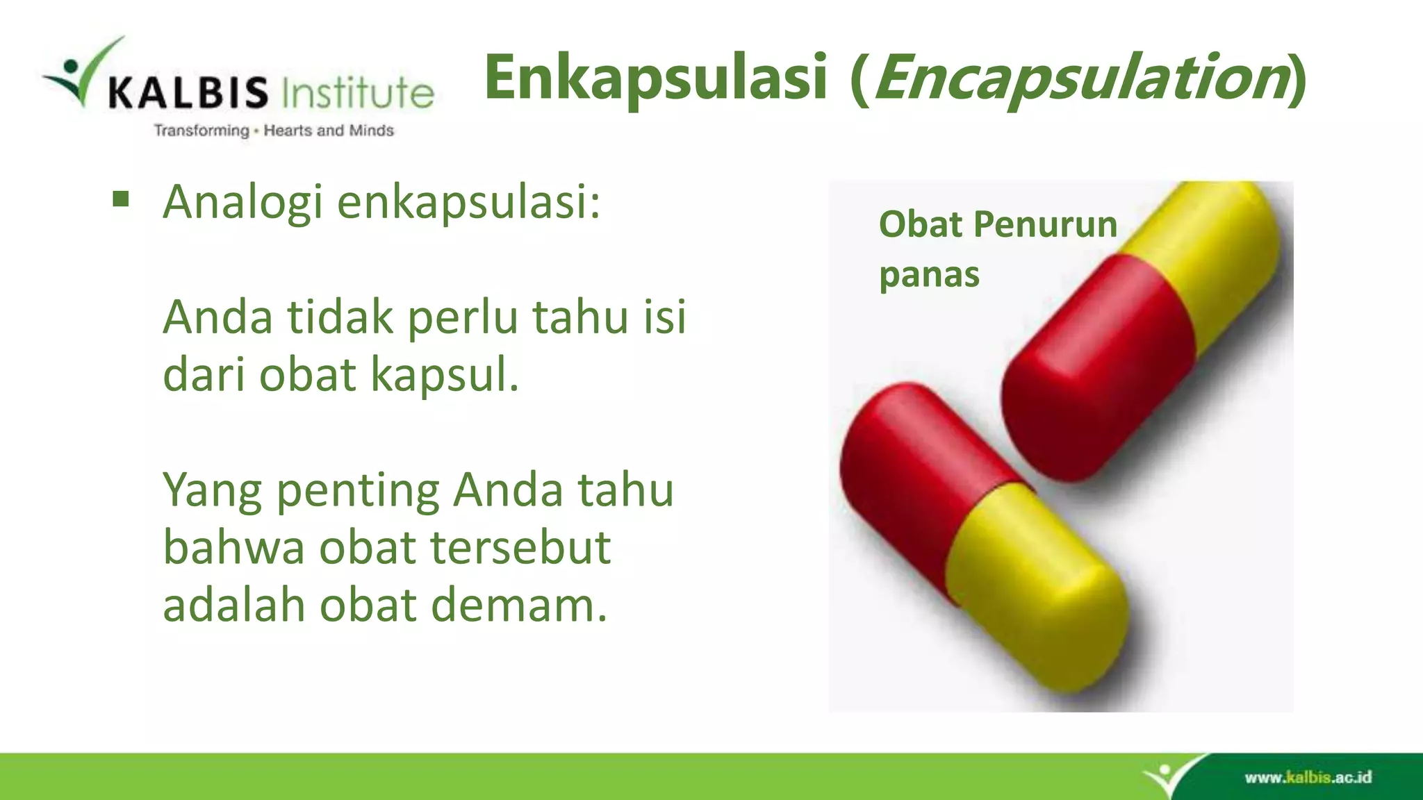 Enkapsulasi (Encapsulation)  Analogi enkapsulasi: Anda tidak perlu tahu isi dari obat kapsul. Yang penting Anda tahu bahwa obat tersebut adalah obat demam. Obat Penurun panas 
