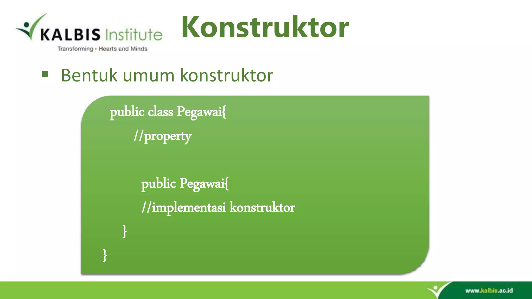 Konstruktor  Bentuk umum konstruktor public class Pegawai{ //property public Pegawai{ //implementasi konstruktor } } 