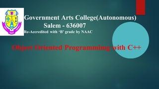 Government Arts College(Autonomous)
Salem - 636007
Re-Accredited with ‘B’ grade by NAAC
Object Oriented Programmimg with C++
 