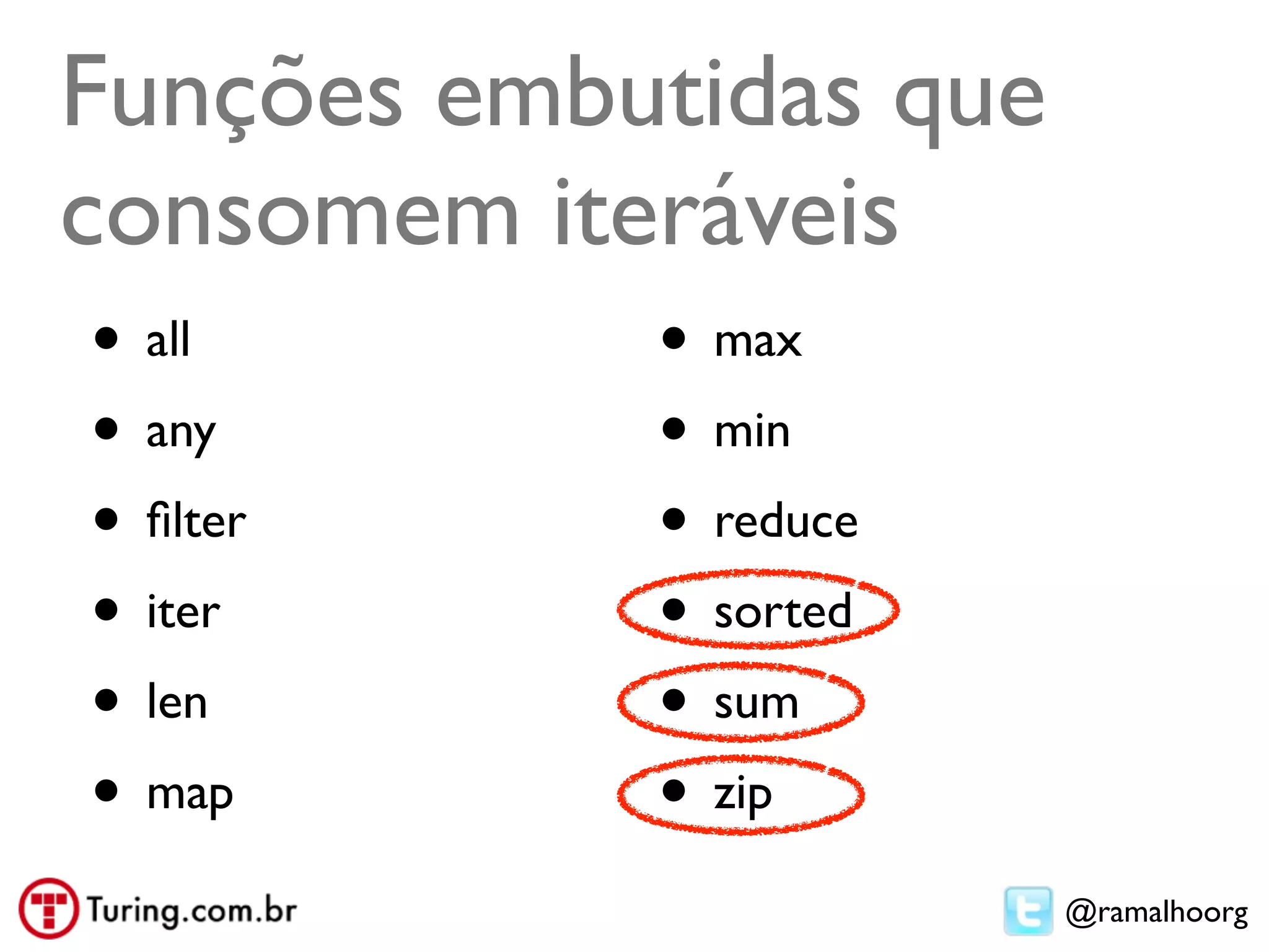 Funções embutidas que
consomem iteráveis
• all       • max
• any       • min
• ﬁlter     • reduce
• iter      • sorted
• len       • sum
• map       • zip
                        @ramalhoorg
 