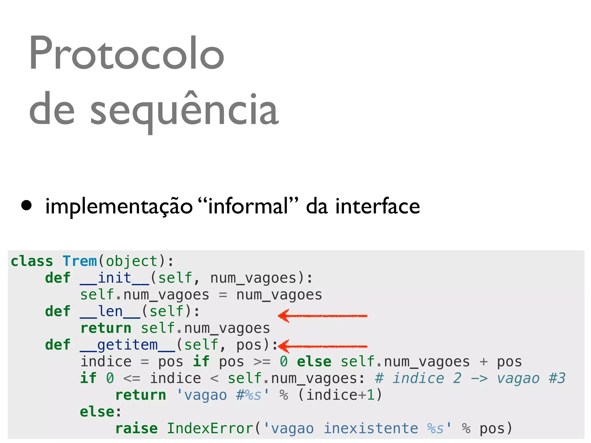 Protocolo
  de sequência
 • implementação “informal” da interface
class Trem(object):
    def __init__(self, num_vagoes):
        self.num_vagoes = num_vagoes
    def __len__(self):
        return self.num_vagoes
    def __getitem__(self, pos):
        indice = pos if pos >= 0 else self.num_vagoes + pos
        if 0 <= indice < self.num_vagoes: # indice 2 -> vagao #3
            return 'vagao #%s' % (indice+1)
        else:
                                                        @ramalhoorg
            raise IndexError('vagao inexistente %s' % pos)
 