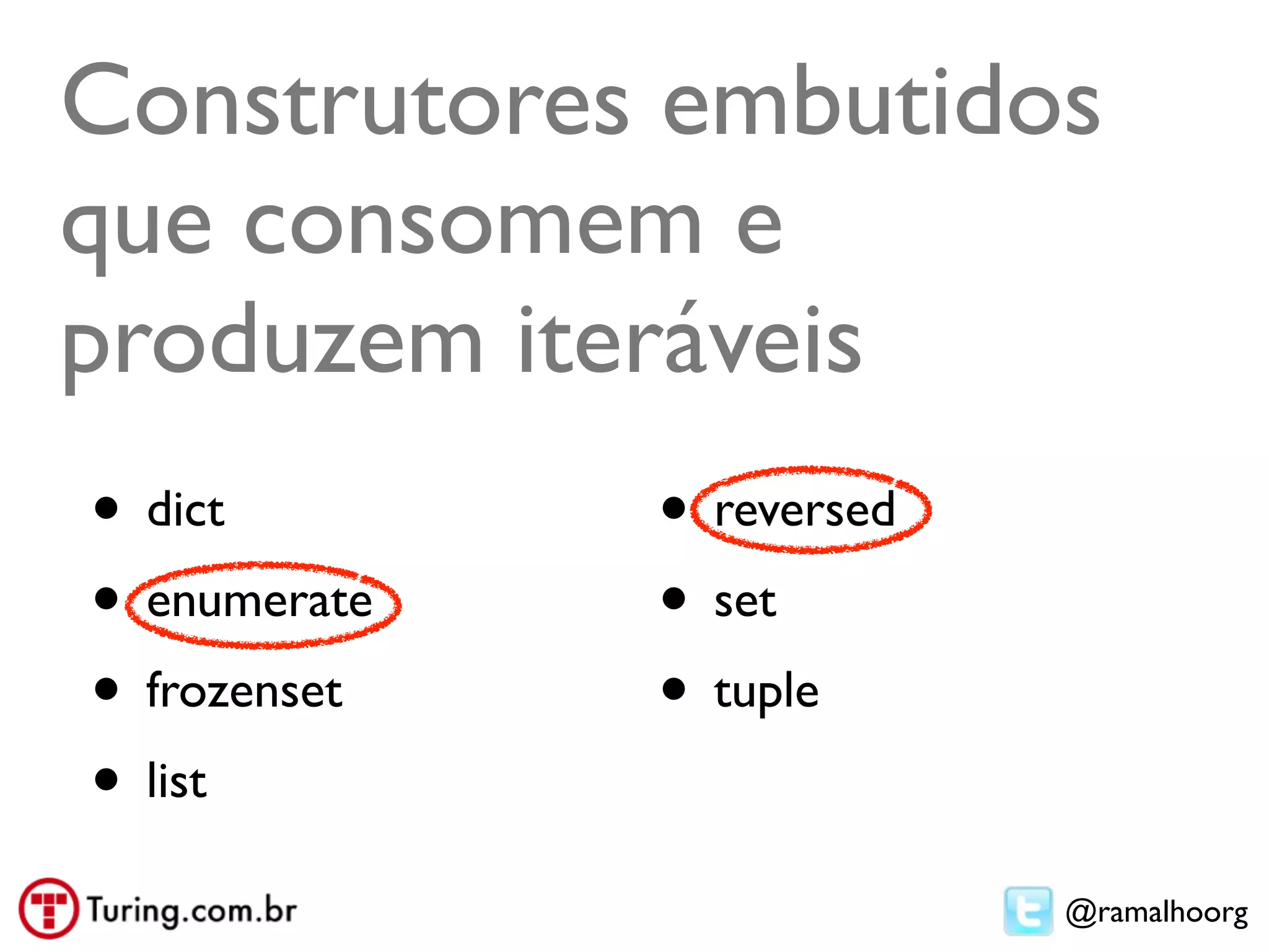 Construtores embutidos
que consomem e
produzem iteráveis
• dict        • reversed
• enumerate   • set
• frozenset   • tuple
• list
                           @ramalhoorg
 