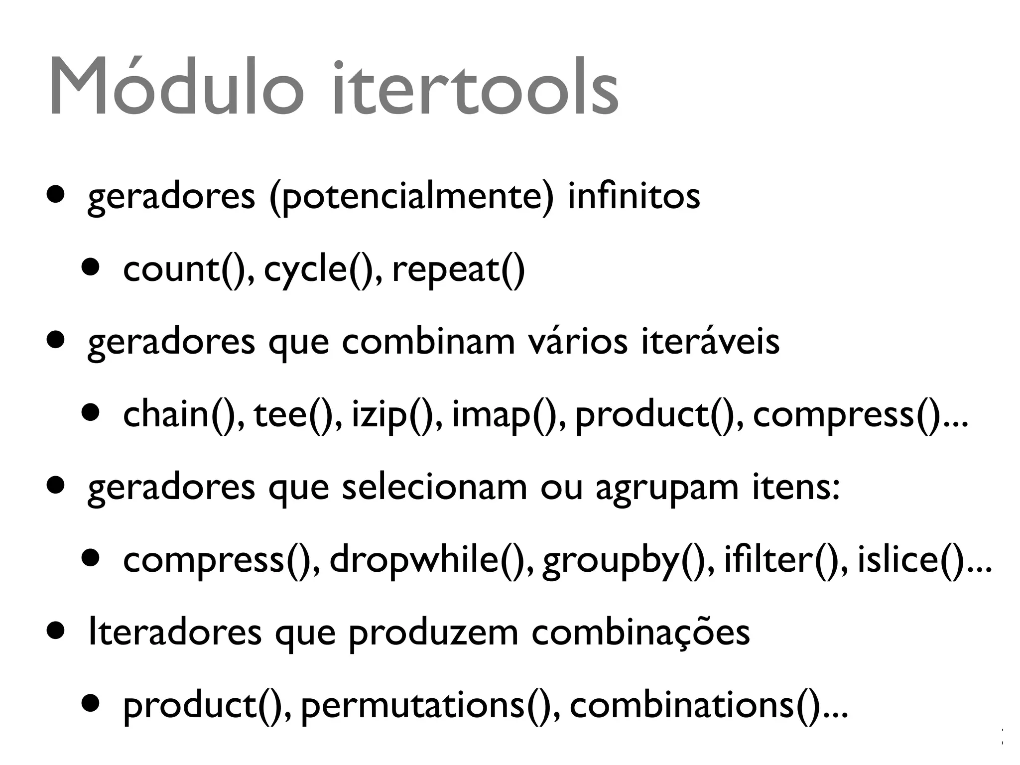 Módulo itertools
• geradores (potencialmente) inﬁnitos
 • count(), cycle(), repeat()
• geradores que combinam vários iteráveis
 • chain(), tee(), izip(), imap(), product(), compress()...
• geradores que selecionam ou agrupam itens:
 • compress(), dropwhile(), groupby(), iﬁlter(), islice()...
• Iteradores que produzem combinações
 • product(), permutations(), combinations()...    @ramalhoorg
 