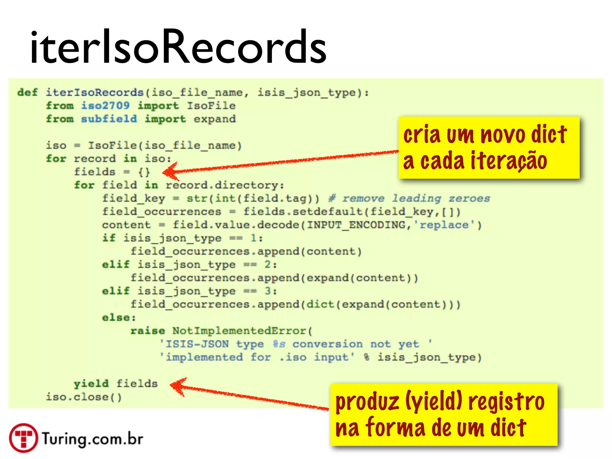 iterIsoRecords
                        cria um novo dict
                        a cada iteração




                 produz (yield) registro
                 na forma de um dict @ramalhoorg
 