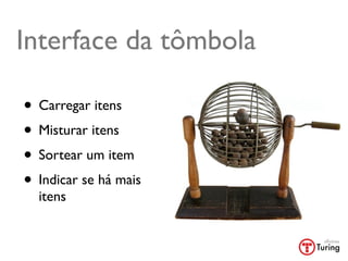 Interface da tômbola

• Carregar itens
• Misturar itens
• Sortear um item
• Indicar se há mais
  itens
 