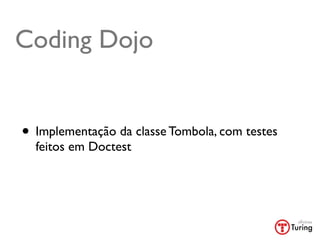 Coding Dojo


• Implementação da classe Tombola, com testes
  feitos em Doctest
 