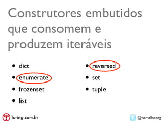 Construtores embutidos
que consomem e
produzem iteráveis
• dict        • reversed
• enumerate   • set
• frozenset   • tuple
• list
                           @ramalhoorg
 