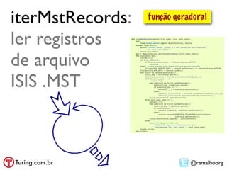 iterMstRecords:   função geradora!

ler registros
de arquivo
ISIS .MST



                             @ramalhoorg
 