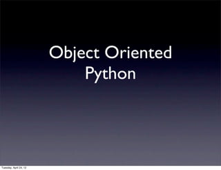 Object Oriented
                            Python



Tuesday, April 24, 12
 