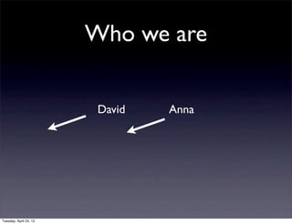 Who we are


                         David   Anna




Tuesday, April 24, 12
 