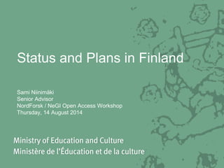 Status and Plans in Finland Sami Niinimäki Senior Advisor NordForsk / NeGI Open Access Workshop Thursday, 14 August 2014  
