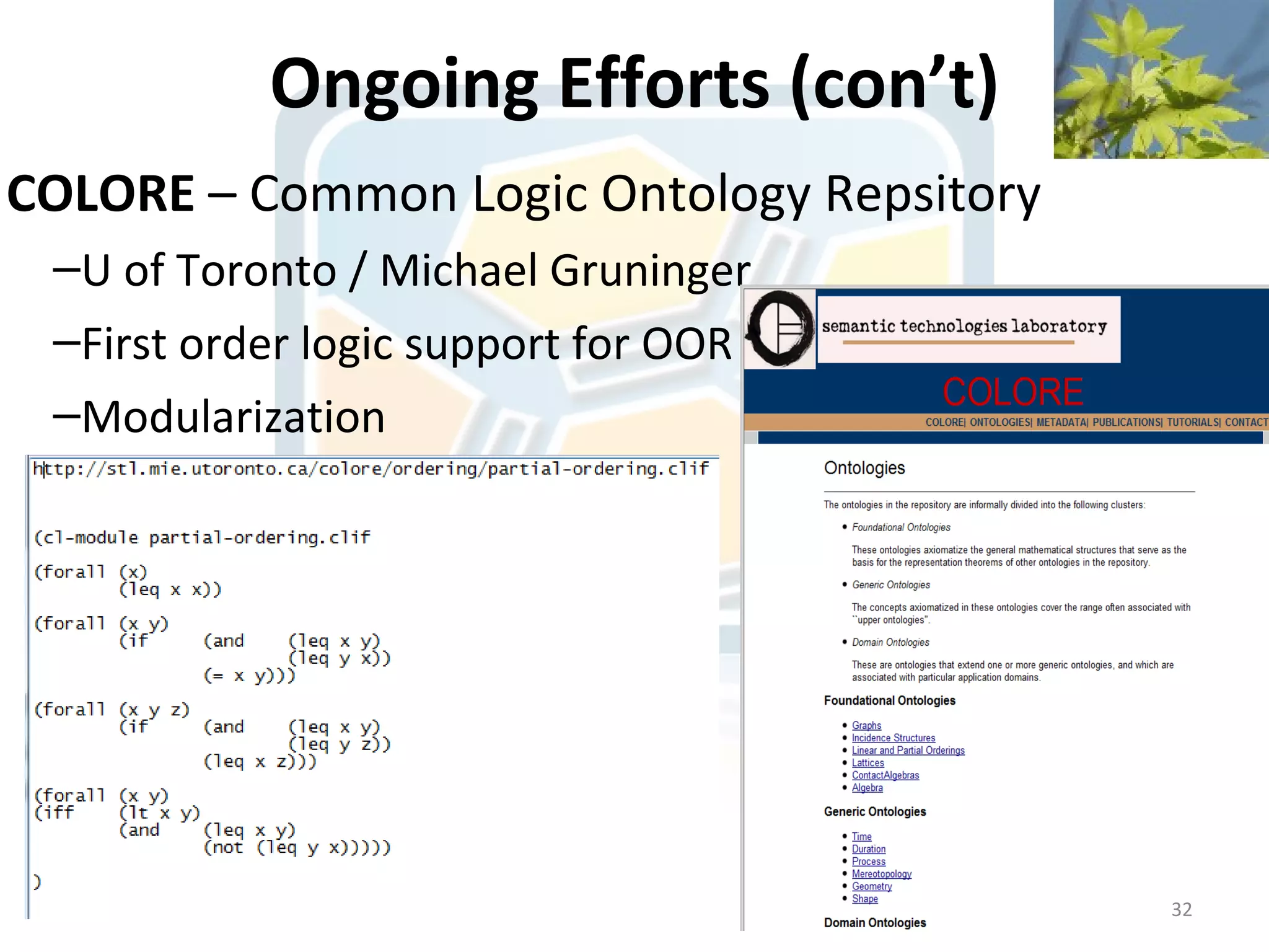 Ongoing Efforts (con’t)
COLORE – Common Logic Ontology Repsitory
 –U of Toronto / Michael Gruninger
 –First order logic support for OOR
 –Modularization




                                           32
 