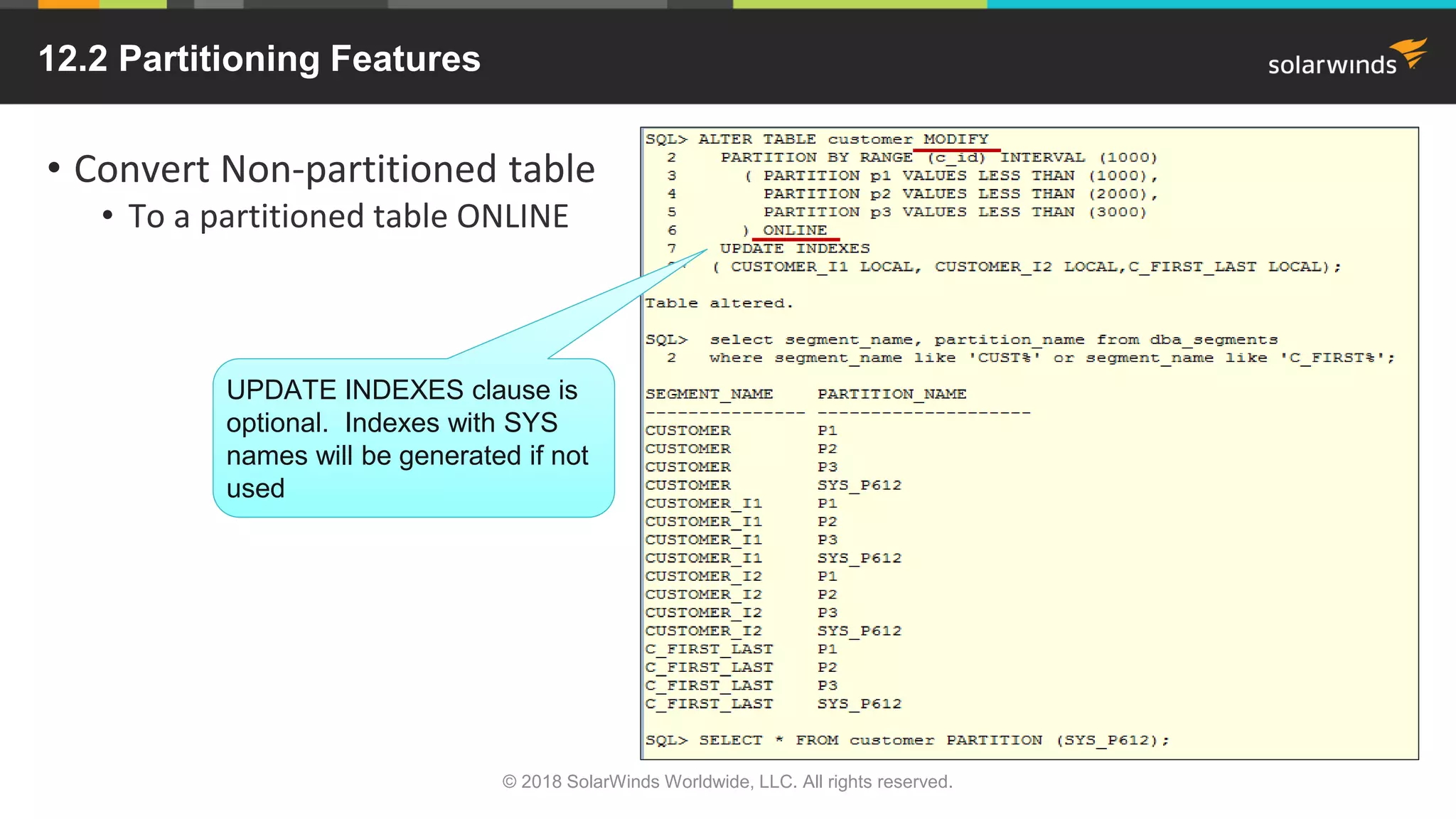 12.2 Partitioning Features
• Convert Non-partitioned table
• To a partitioned table ONLINE
© 2018 SolarWinds Worldwide, LLC. All rights reserved.
UPDATE INDEXES clause is
optional. Indexes with SYS
names will be generated if not
used
 