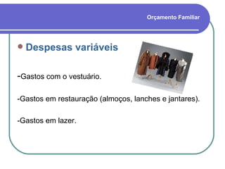 Orçamento Familiar Despesas variáveis - Gastos com o vestuário. -Gastos em restauração (almoços, lanches e jantares). -Gastos em lazer. 